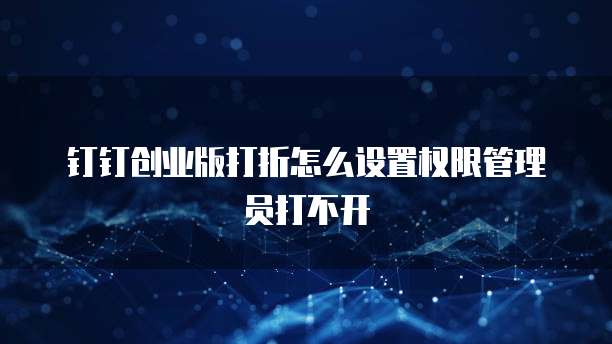 钉钉创业版打折怎么设置权限管理员打不开