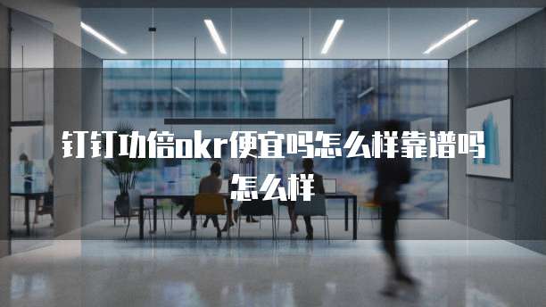 钉钉功倍okr便宜吗怎么样靠谱吗怎么样