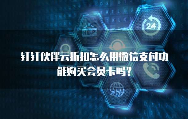钉钉伙伴云折扣怎么用微信支付功能购买会员卡吗?