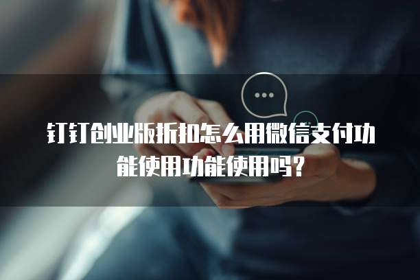 钉钉创业版折扣怎么用微信支付功能使用功能使用吗?
