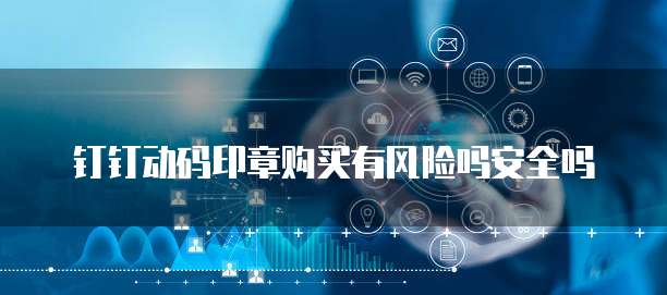 钉钉动码印章购买有风险吗安全吗
