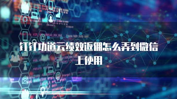钉钉功道云绩效返佣怎么弄到微信上使用