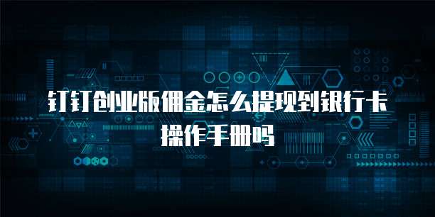 钉钉创业版佣金怎么提现到银行卡操作手册吗