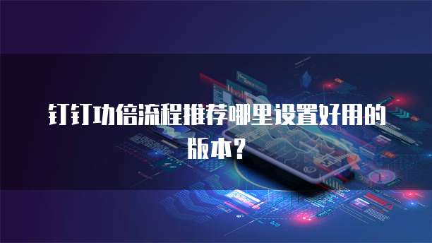 钉钉功倍流程推荐哪里设置好用的版本？