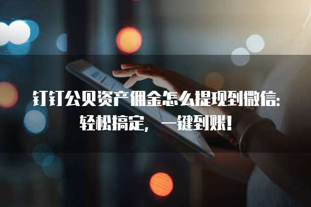 钉钉公贝资产佣金怎么提现到微信:轻松搞定,一键到账!
