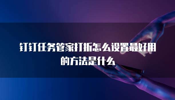 钉钉任务管家打折怎么设置最好用的方法是什么
