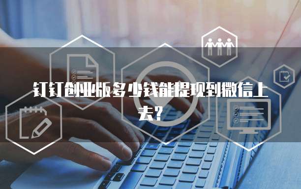 钉钉创业版多少钱能提现到微信上去?