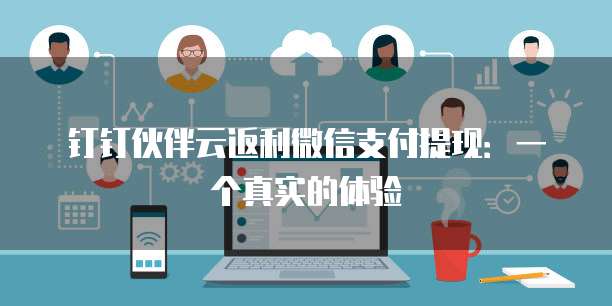 钉钉伙伴云返利微信支付提现:一个真实的体验