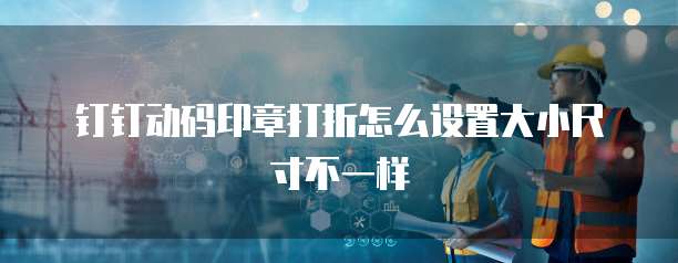 钉钉动码印章打折怎么设置大小尺寸不一样