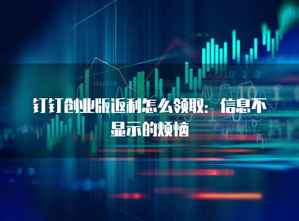 钉钉创业版返利怎么领取:信息不显示的烦恼
