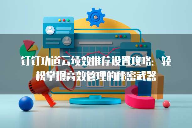 钉钉功道云绩效推荐设置攻略:轻松掌握高效管理的秘密武器