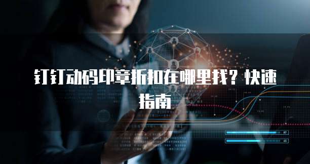 钉钉动码印章折扣在哪里找?快速指南