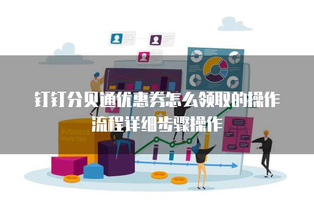 钉钉分贝通优惠券怎么领取的操作流程详细步骤操作
