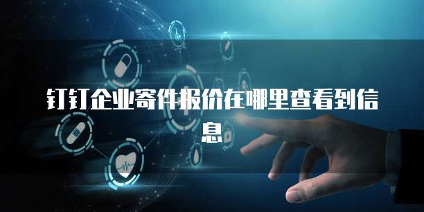 钉钉企业寄件报价在哪里查看到信息