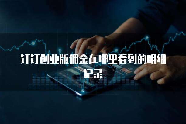 钉钉创业版佣金在哪里看到的明细记录