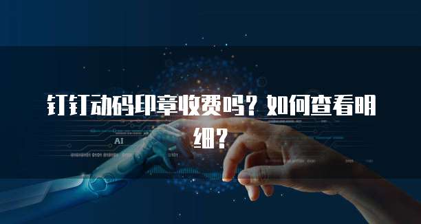钉钉动码印章收费吗?如何查看明细?