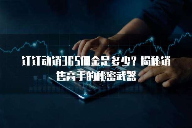 钉钉动销365佣金是多少?揭秘销售高手的秘密武器