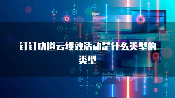 钉钉功道云绩效活动是什么类型的类型