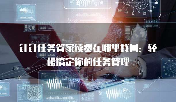 钉钉任务管家续费在哪里找回：轻松搞定你的任务管理