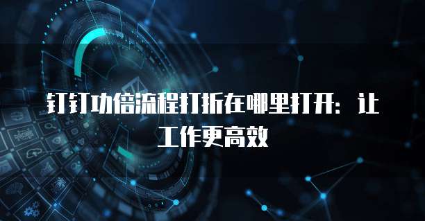 钉钉功倍流程打折在哪里打开:让工作更高效