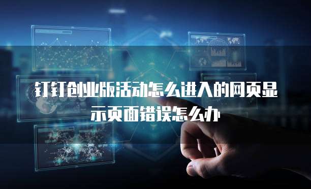 钉钉创业版活动怎么进入的网页显示页面错误怎么办