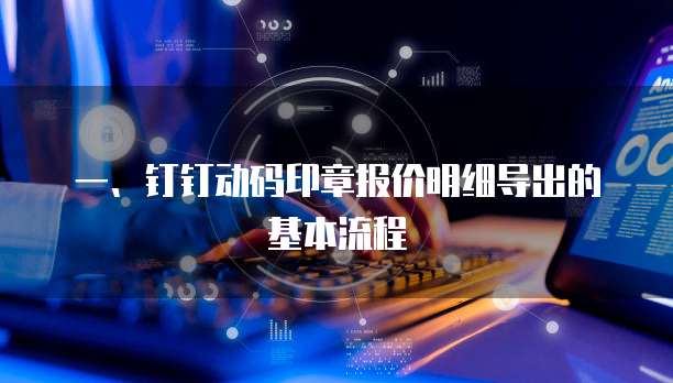 一、钉钉动码印章报价明细导出的基本流程
