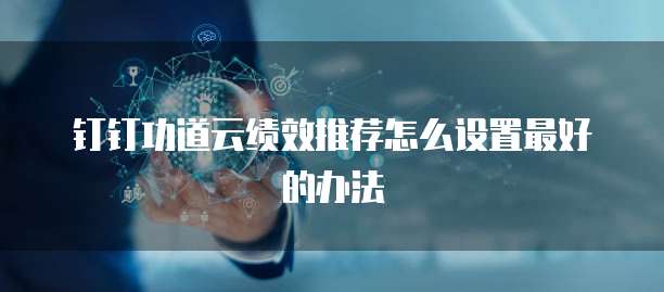 钉钉功道云绩效推荐怎么设置最好的办法