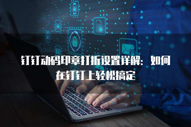 钉钉动码印章打折设置详解:如何在钉钉上轻松搞定