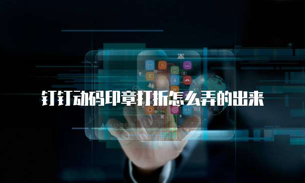 钉钉动码印章打折怎么弄的出来