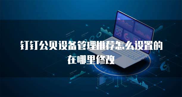 钉钉公贝设备管理推荐怎么设置的在哪里修改