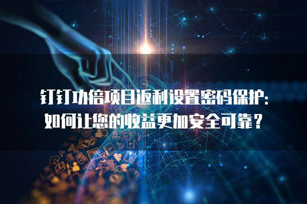 钉钉功倍项目返利设置密码保护:如何让您的收益更加安全可靠?