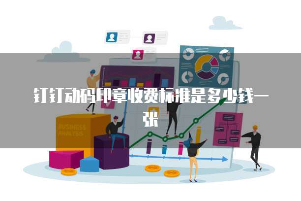 钉钉动码印章收费标准是多少钱一张