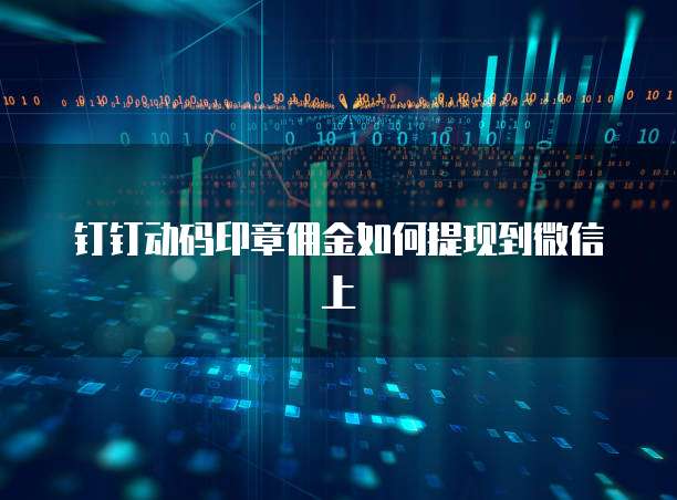 钉钉动码印章佣金如何提现到微信上