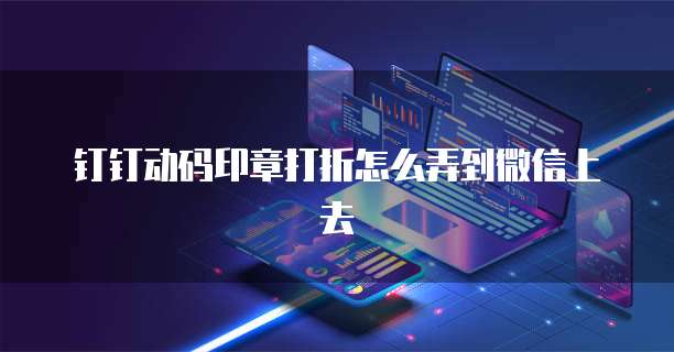 钉钉动码印章打折怎么弄到微信上去