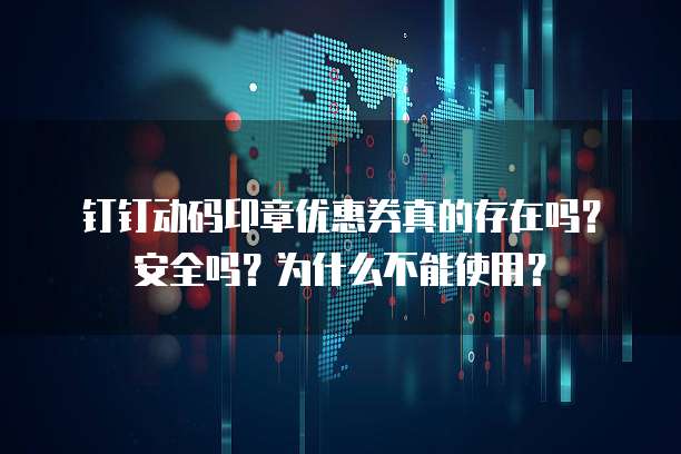钉钉动码印章优惠券真的存在吗?安全吗?为什么不能使用?