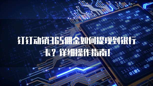 钉钉动销365佣金如何提现到银行卡?详细操作指南!