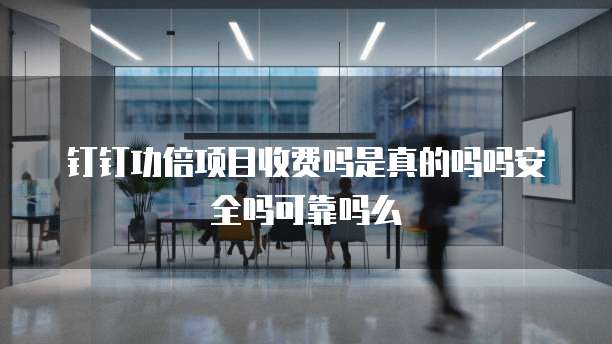 钉钉功倍项目收费吗是真的吗吗安全吗可靠吗么