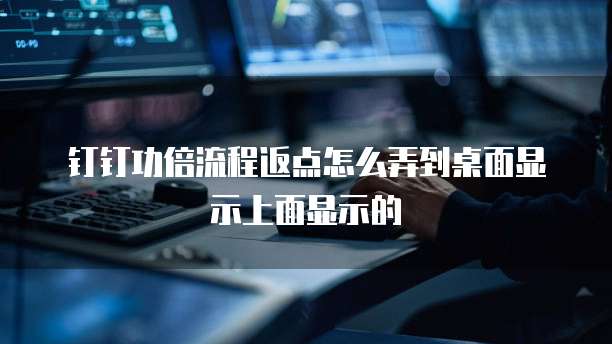 钉钉功倍流程返点怎么弄到桌面显示上面显示的