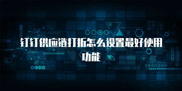 钉钉供应链打折怎么设置最好使用功能
