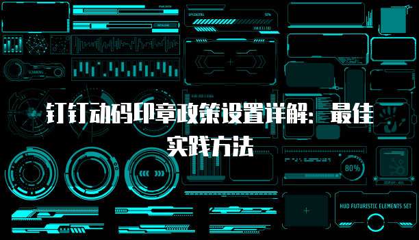 钉钉动码印章政策设置详解:最佳实践方法