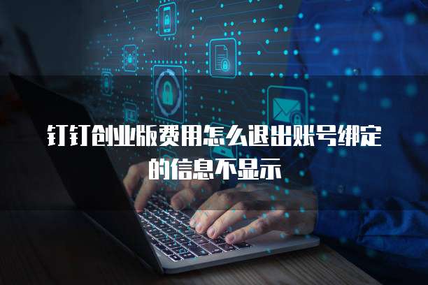 钉钉创业版费用怎么退出账号绑定的信息不显示