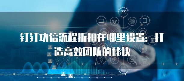 钉钉功倍流程折扣在哪里设置:打造高效团队的秘诀