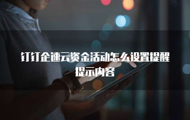 钉钉企速云资金活动怎么设置提醒提示内容