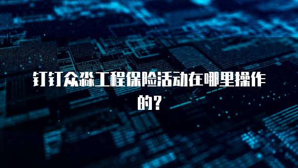 钉钉众淼工程保险活动在哪里操作的?