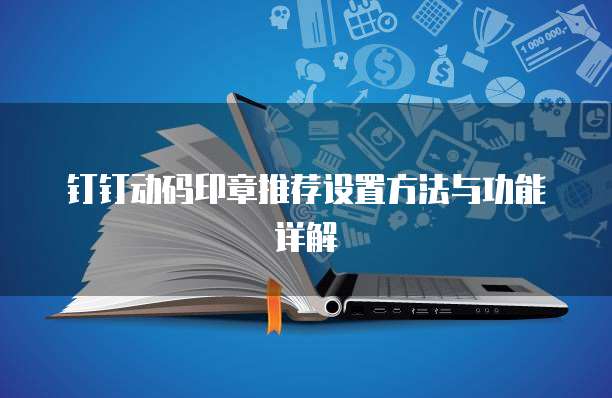 钉钉动码印章推荐设置方法与功能详解