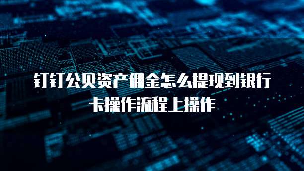 钉钉公贝资产佣金怎么提现到银行卡操作流程上操作