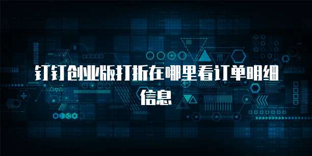 钉钉创业版打折在哪里看订单明细信息