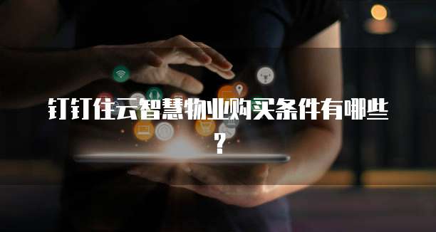 钉钉住云智慧物业购买条件有哪些?