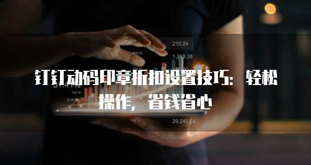 钉钉动码印章折扣设置技巧:轻松操作,省钱省心
