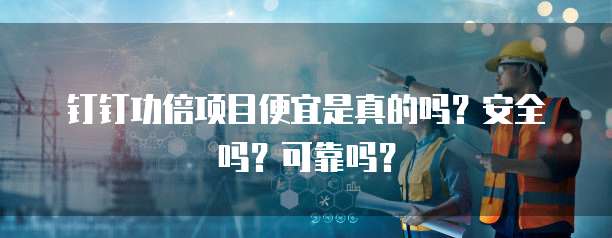 钉钉功倍项目便宜是真的吗?安全吗?可靠吗?